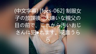 (中文字幕) [focs-062] 制服女子の放課後…大嫌いな親父の目の前で、これから汚いおじさんに犯●れます。花音うらら