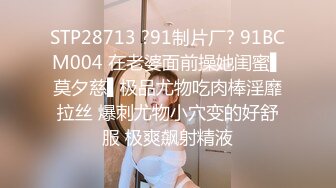 STP28713 ?91制片厂? 91BCM004 在老婆面前操她闺蜜▌莫夕慈▌极品尤物吃肉棒淫靡拉丝 爆刺尤物小穴变的好舒服 极爽飙射精液