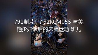 ?91制片厂? 91KCM055 与美艳少妇饭后的床上运动 妍儿