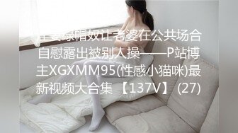 淫妻绿帽奴让老婆在公共场合自慰露出被别人操——P站博主XGXMM95(性感小猫咪)最新视频大合集 【137V】 (27)