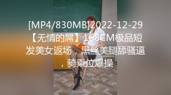 [MP4/830MB]2022-12-29【无情的屌】168CM极品短发美女返场，黑丝美腿舔骚逼，骑乘位爆操