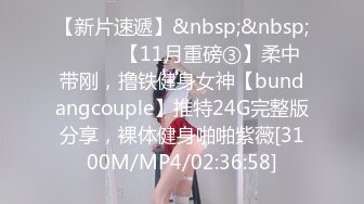 【新片速遞】&nbsp;&nbsp;⚫️⚫️【11月重磅③】柔中带刚，撸铁健身女神【bundangcouple】推特24G完整版分享，裸体健身啪啪紫薇[3100M/MP4/02:36:58]