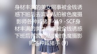 身材丰满的美女同事被金钱诱惑下班后去宾馆私拍被色魔摄影师各种咸猪手419 -SCF身材丰满的美女同事被金钱诱惑下班后去宾馆私拍被色魔摄影师各种咸猪手 (9)