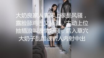 大奶良家人妻床上很是风骚，露脸舔鸡巴又舔蛋，主动上位抽插浪叫表情好骚，后入草穴大奶子乱颤很诱人内射中出