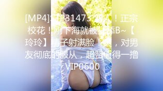 [MP4]STP31473 新人！正宗校花！刚下海就被狂舔B~【玲玲】精子射满脸！爽，对男友彻底的服从，超赞值得一撸 VIP0600