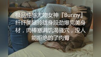 极品性感尤物女神『Bunny』纤纤美腿玲珑身段劲爆完美身材，肉棒塞满饥渴骚穴，没人能拒绝的了肉臀