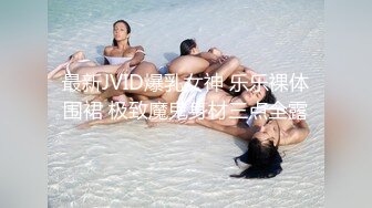 最新JVID爆乳女神 乐乐裸体围裙 极致魔鬼身材三点全露