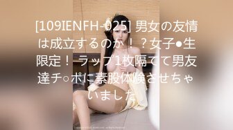 [109IENFH-025] 男女の友情は成立するのか！？女子●生限定！ ラップ1枚隔てて男友達チ○ポに素股体験させちゃいました♪