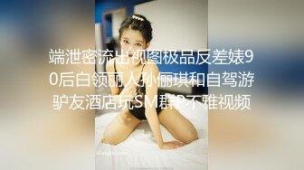 端泄密流出视图极品反差婊90后白领丽人孙俪琪和自驾游驴友酒店玩SM群P不雅视频